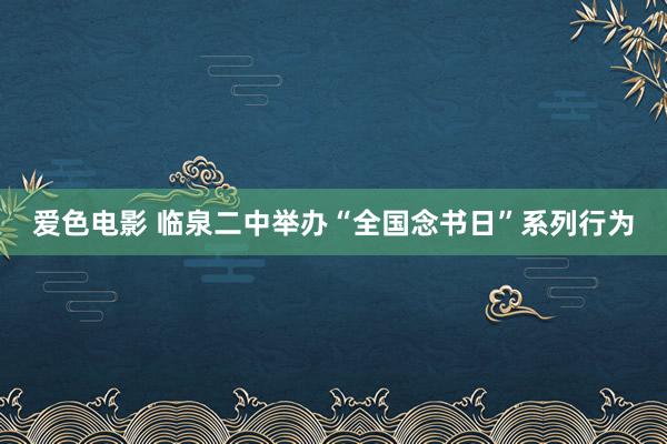 爱色电影 临泉二中举办“全国念书日”系列行为