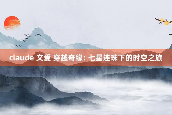 claude 文爱 穿越奇缘: 七星连珠下的时空之旅