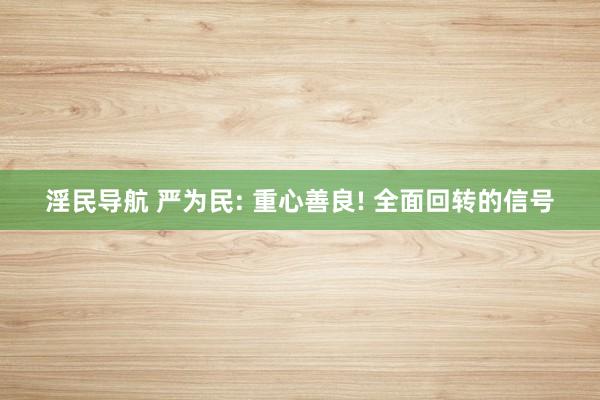 淫民导航 严为民: 重心善良! 全面回转的信号