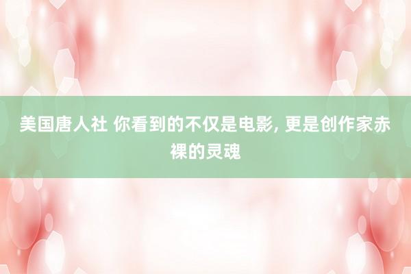 美国唐人社 你看到的不仅是电影， 更是创作家赤裸的灵魂