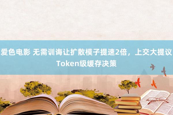 爱色电影 无需训诲让扩散模子提速2倍，上交大提议Token级缓存决策
